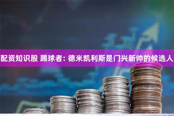 配资知识股 踢球者: 德米凯利斯是门兴新帅的候选人