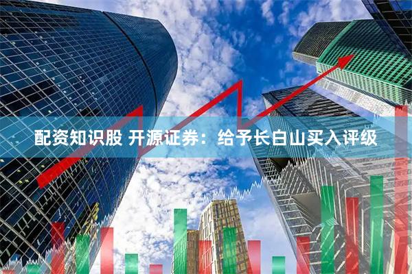 配资知识股 开源证券：给予长白山买入评级