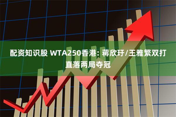 配资知识股 WTA250香港: 蒋欣玗/王雅繁双打直落两局夺冠
