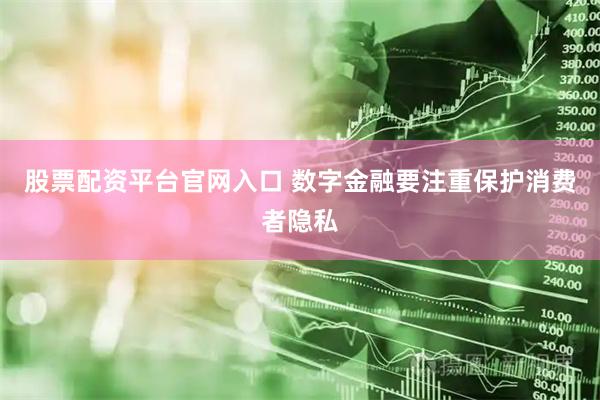 股票配资平台官网入口 数字金融要注重保护消费者隐私