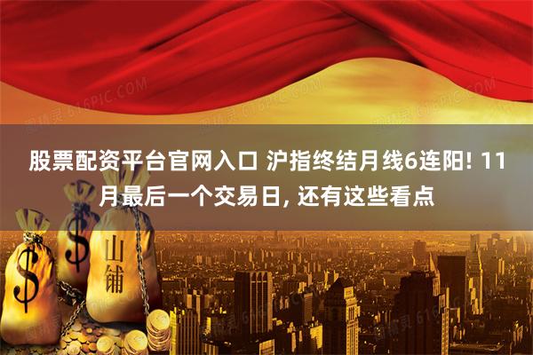 股票配资平台官网入口 沪指终结月线6连阳! 11月最后一个交易日, 还有这些看点