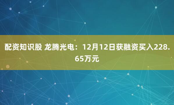 配资知识股 龙腾光电：12月12日获融资买入228.65万元