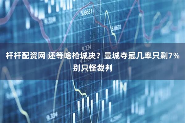 杆杆配资网 还等啥枪城决？曼城夺冠几率只剩7%别只怪裁判