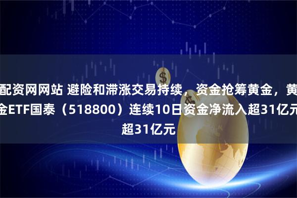 配资网网站 避险和滞涨交易持续，资金抢筹黄金，黄金ETF国泰（518800）连续10日资金净流入超31亿元