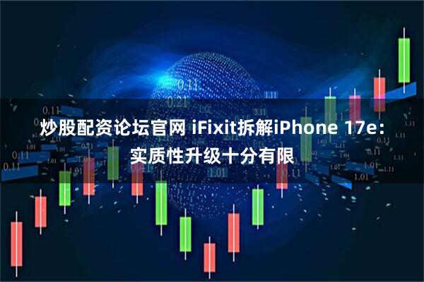 炒股配资论坛官网 iFixit拆解iPhone 17e：实质性升级十分有限
