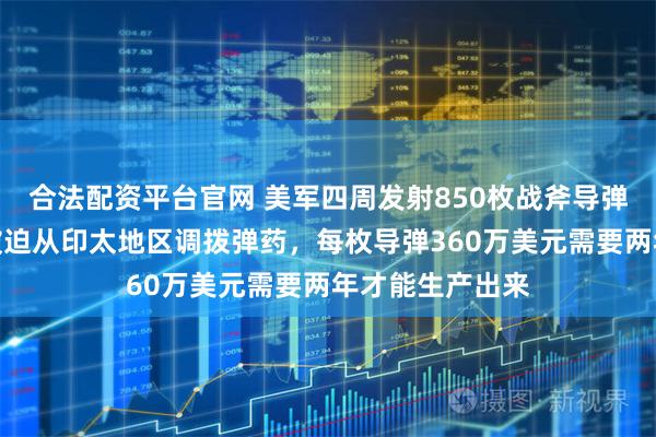 合法配资平台官网 美军四周发射850枚战斧导弹，库存见底！被迫从印太地区调拨弹药，每枚导弹360万美元需要两年才能生产出来