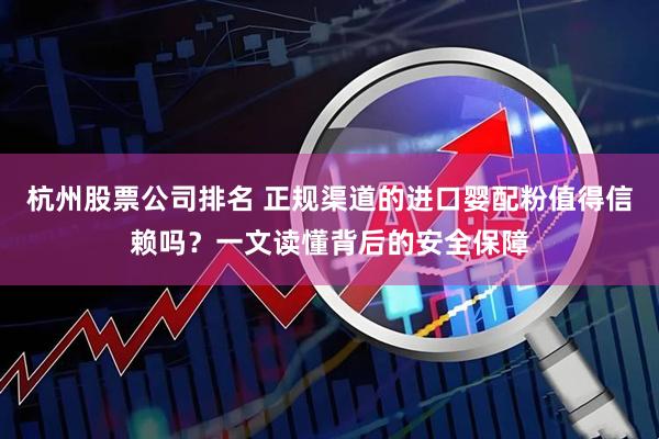 杭州股票公司排名 正规渠道的进口婴配粉值得信赖吗？一文读懂背后的安全保障