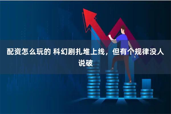 配资怎么玩的 科幻剧扎堆上线，但有个规律没人说破
