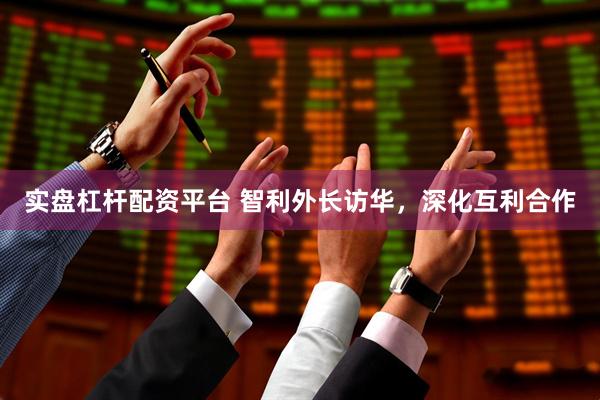 实盘杠杆配资平台 智利外长访华，深化互利合作